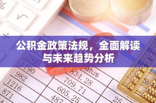 城固公积金政策法规，全面解读与未来趋势分析