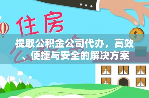 城固提取公积金公司代办，高效、便捷与安全的解决方案