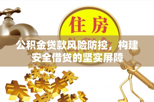 城固公积金贷款风险防控，构建安全借贷的坚实屏障