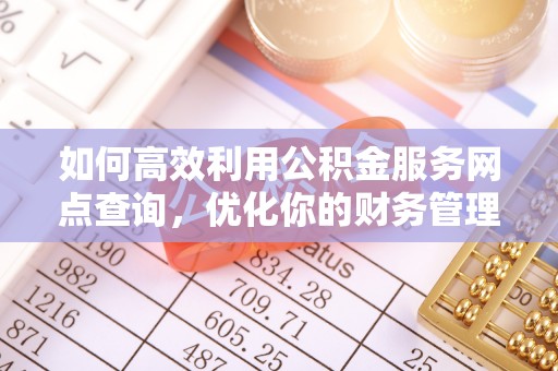 城固如何高效利用公积金服务网点查询，优化你的财务管理
