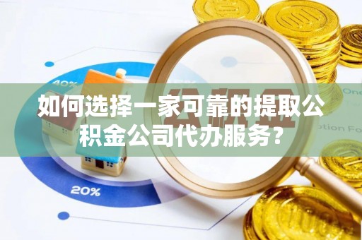 城固如何选择一家可靠的提取公积金公司代办服务？