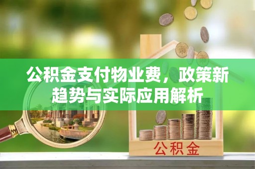 城固公积金支付物业费，政策新趋势与实际应用解析