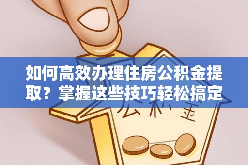 城固如何高效办理住房公积金提取？掌握这些技巧轻松搞定
