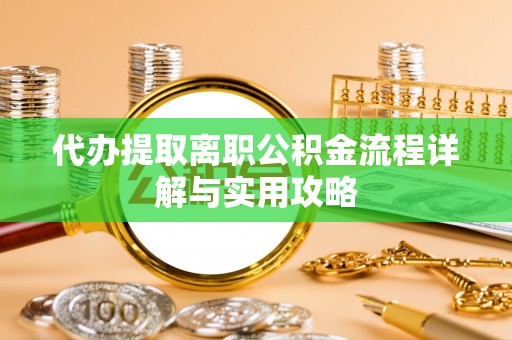 城固代办提取离职公积金流程详解与实用攻略