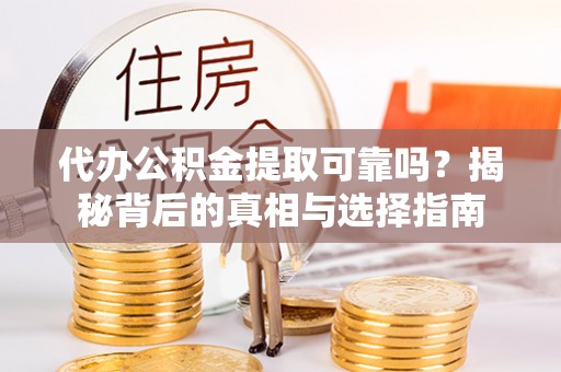 城固代办公积金提取可靠吗？揭秘背后的真相与选择指南
