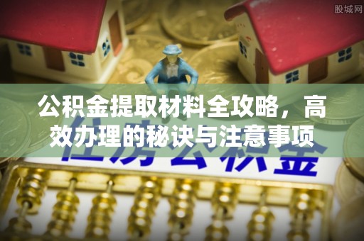 城固公积金提取材料全攻略，高效办理的秘诀与注意事项