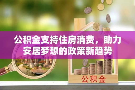 城固公积金支持住房消费，助力安居梦想的政策新趋势