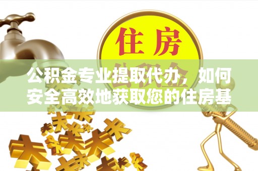 城固公积金专业提取代办，如何安全高效地获取您的住房基金