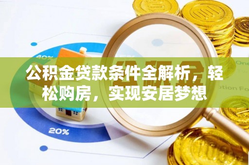 城固公积金贷款条件全解析，轻松购房，实现安居梦想
