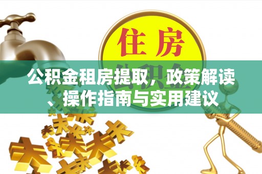 城固公积金租房提取，政策解读、操作指南与实用建议