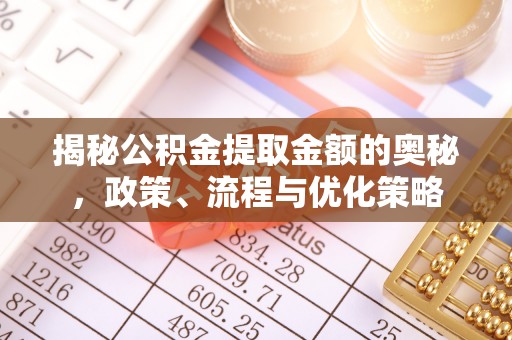 城固揭秘公积金提取金额的奥秘，政策、流程与优化策略