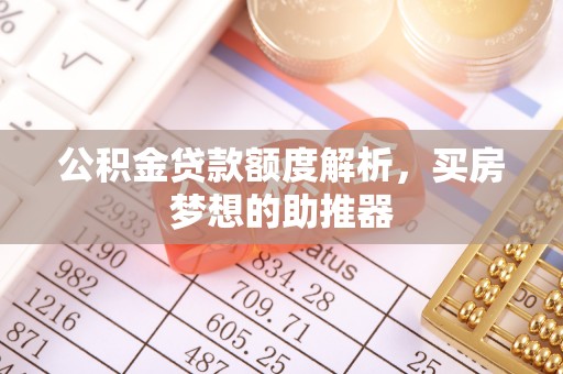 城固公积金贷款额度解析，买房梦想的助推器