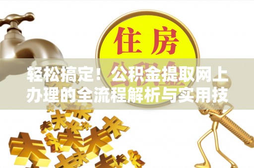 城固轻松搞定！公积金提取网上办理的全流程解析与实用技巧