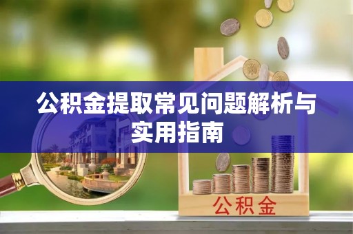 城固公积金提取常见问题解析与实用指南