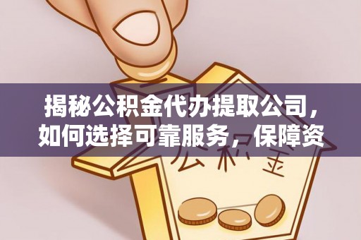 城固揭秘公积金代办提取公司，如何选择可靠服务，保障资金安全