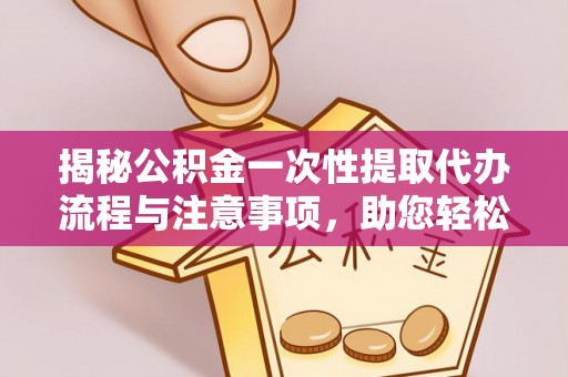 城固揭秘公积金一次性提取代办流程与注意事项，助您轻松实现资金自由
