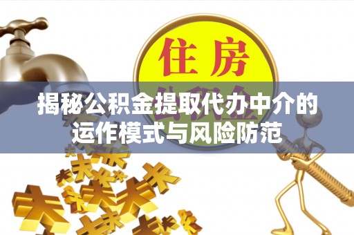 城固揭秘公积金提取代办中介的运作模式与风险防范