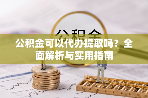 城固公积金可以代办提取吗？全面解析与实用指南