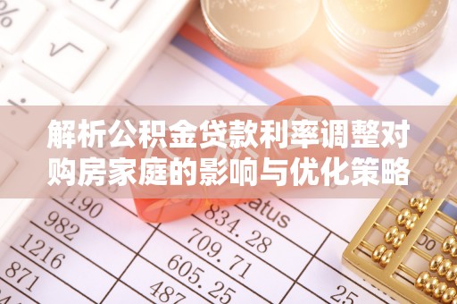 城固解析公积金贷款利率调整对购房家庭的影响与优化策略
