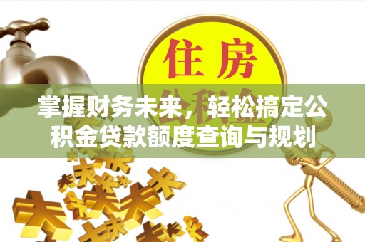 城固掌握财务未来，轻松搞定公积金贷款额度查询与规划