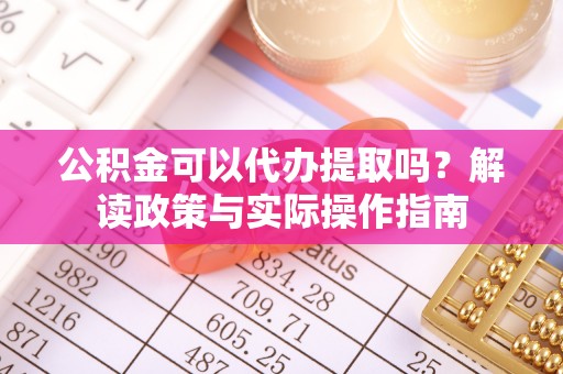 城固公积金可以代办提取吗？解读政策与实际操作指南