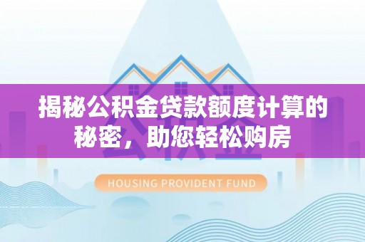 城固揭秘公积金贷款额度计算的秘密，助您轻松购房