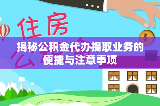 城固揭秘公积金代办提取业务的便捷与注意事项
