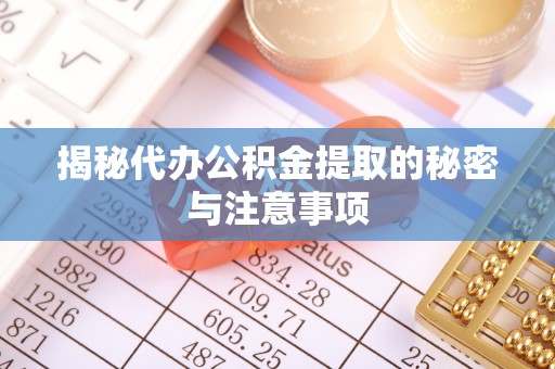 城固揭秘代办公积金提取的秘密与注意事项