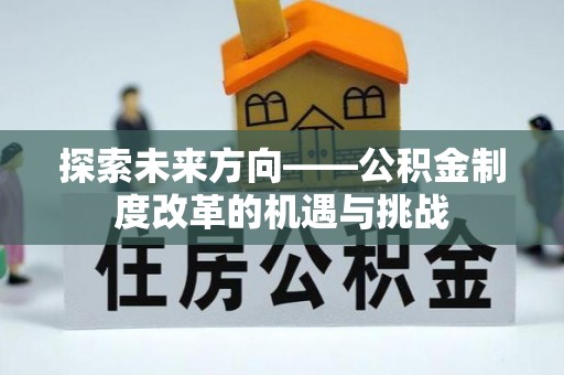 城固探索未来方向——公积金制度改革的机遇与挑战
