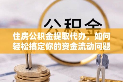 城固住房公积金提取代办，如何轻松搞定你的资金流动问题