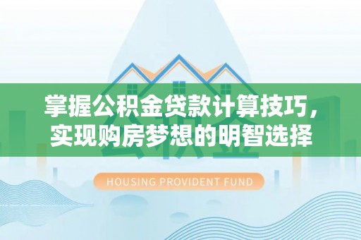 城固掌握公积金贷款计算技巧，实现购房梦想的明智选择