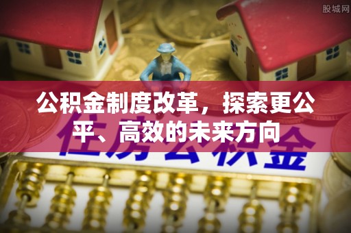 城固公积金制度改革，探索更公平、高效的未来方向