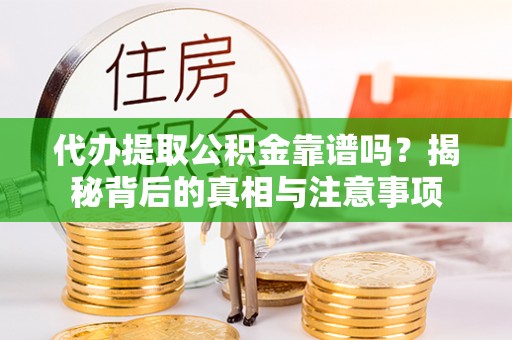 城固代办提取公积金靠谱吗？揭秘背后的真相与注意事项