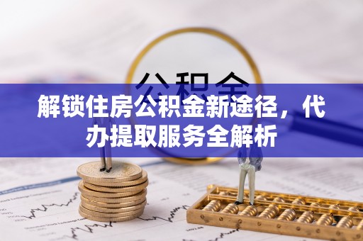 城固解锁住房公积金新途径，代办提取服务全解析