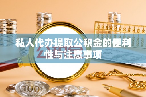 城固私人代办提取公积金的便利性与注意事项