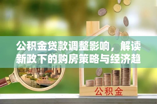 城固公积金贷款调整影响，解读新政下的购房策略与经济趋势