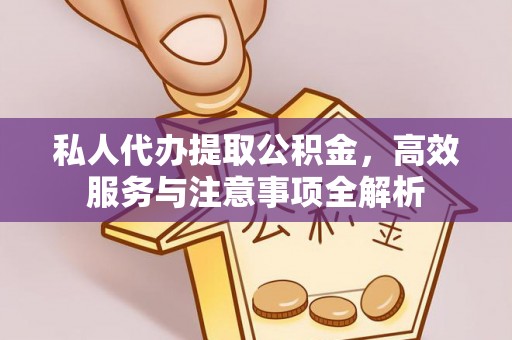 城固私人代办提取公积金，高效服务与注意事项全解析