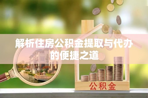 城固解析住房公积金提取与代办的便捷之道