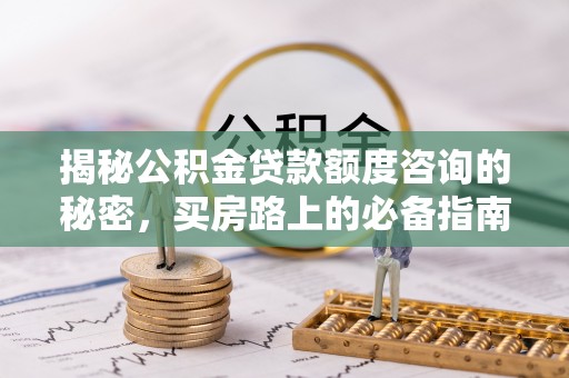 城固揭秘公积金贷款额度咨询的秘密，买房路上的必备指南