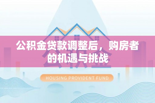 城固公积金贷款调整后，购房者的机遇与挑战