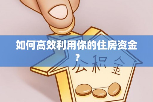 城固如何高效利用你的住房资金？