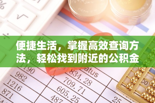 城固便捷生活，掌握高效查询方法，轻松找到附近的公积金服务网点