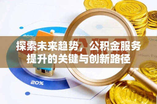 城固探索未来趋势，公积金服务提升的关键与创新路径