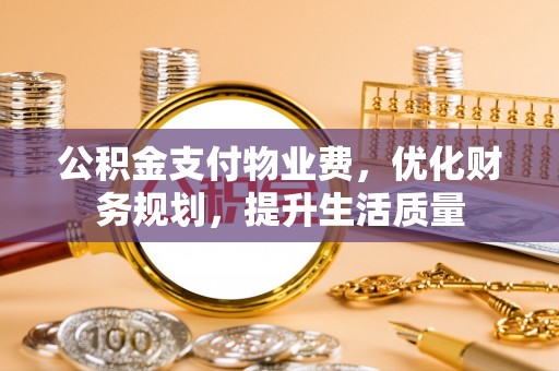 城固公积金支付物业费，优化财务规划，提升生活质量