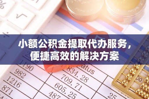 城固小额公积金提取代办服务，便捷高效的解决方案