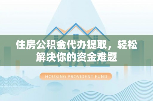 城固住房公积金代办提取，轻松解决你的资金难题
