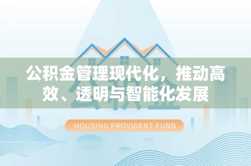城固公积金管理现代化，推动高效、透明与智能化发展