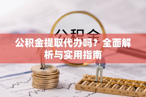 城固公积金提取代办吗？全面解析与实用指南