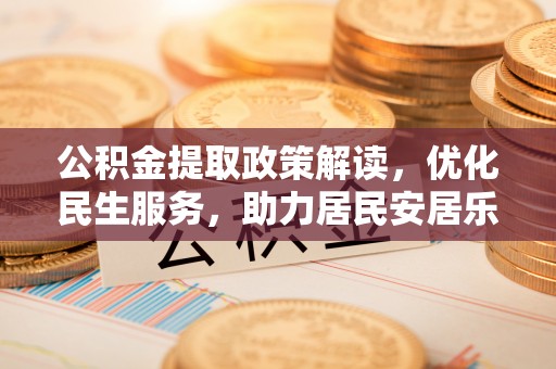 城固公积金提取政策解读，优化民生服务，助力居民安居乐业
