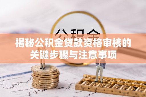 城固揭秘公积金贷款资格审核的关键步骤与注意事项